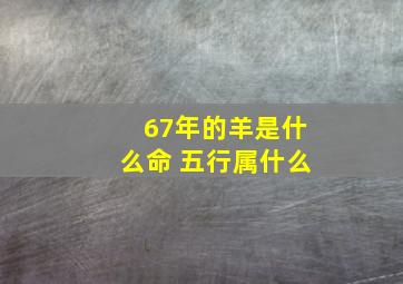 67年的羊是什么命 五行属什么